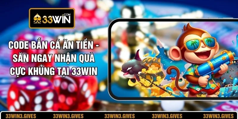 Code Bắn Cá Ăn Tiền - Săn Ngay Nhận Quà Cực Khủng Tại 33WIN