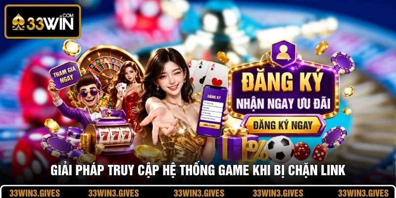 Giải pháp truy cập hệ thống game khi bị chặn link