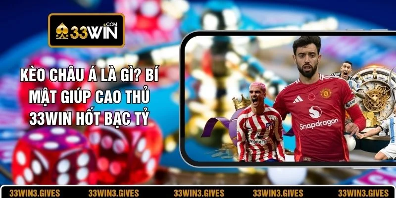 Kèo Châu Á Là Gì? Bí Mật Giúp Cao Thủ 33WIN Hốt Bạc Tỷ