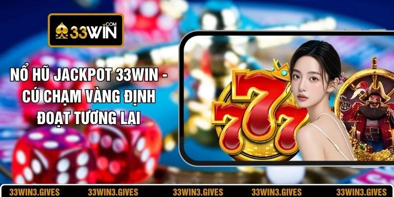 Nổ Hũ Jackpot 33WIN - Cú Chạm Vàng Định Đoạt Tương Lai